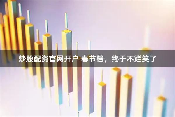 炒股配资官网开户 春节档，终于不烂笑了