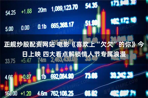 正规炒股配资网站 电影《喜欢上“欠欠”的你》今日上映 四大看点解锁情人节专属浪漫