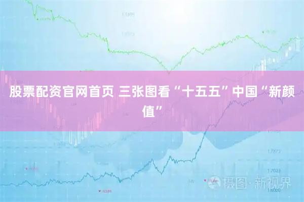 股票配资官网首页 三张图看“十五五”中国“新颜值”