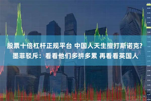 股票十倍杠杆正规平台 中国人天生擅打斯诺克? 墨菲驳斥：看看他们多拼多累 再看看英国人